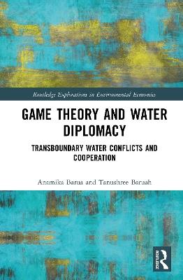 Game Theory and Water Diplomacy: Transboundary Water Conflicts and Cooperation - Anamika Barua,Tanushree Baruah - cover