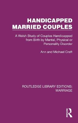 Handicapped Married Couples: A Welsh Study of Couples Handicapped from Birth by Mental, Physical or Personality Disorder - Ann Craft,Michael Craft - cover