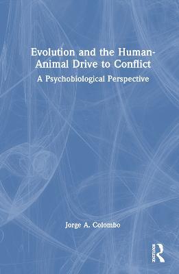 Evolution and the Human-Animal Drive to Conflict: A Psychobiological Perspective - Jorge A. Colombo - cover