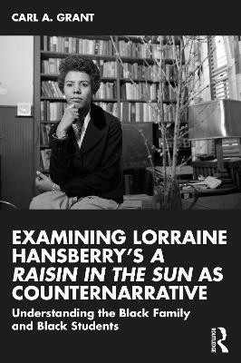 Examining Lorraine Hansberry’s A Raisin in the Sun as Counternarrative: Understanding the Black Family and Black Students - Carl A. Grant - cover