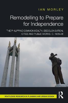 Remodelling to Prepare for Independence: The Philippine Commonwealth, Decolonisation, Cities and Public Works, c. 1935–46 - Ian Morley - cover