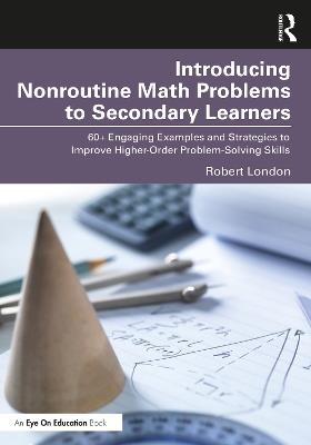 Introducing Nonroutine Math Problems to Secondary Learners: 60+ Engaging Examples and Strategies to Improve Higher-Order Problem-Solving Skills - Robert London - cover