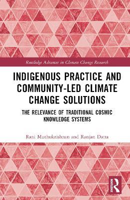 Indigenous Practice and Community-Led Climate Change Solutions: The Relevance of Traditional Cosmic Knowledge Systems - Rani Muthukrishnan,Ranjan Datta - cover