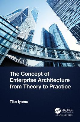The Concept of Enterprise Architecture from Theory to Practice - Tiko Iyamu - cover
