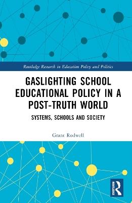 Gaslighting School Educational Policy in a Post-Truth World: Systems, Schools and Society - Grant Rodwell - cover