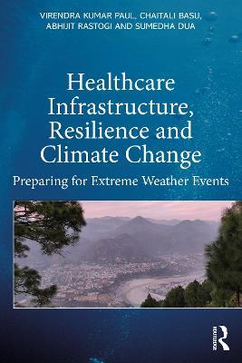 Healthcare Infrastructure, Resilience and Climate Change: Preparing for Extreme Weather Events - Virendra Kumar Paul,Abhijit Rastogi,Sumedha Dua - cover