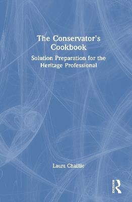 The Conservator's Cookbook: Solution Preparation for the Heritage Professional - Laura Chaillie - cover