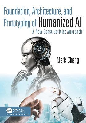 Foundation, Architecture, and Prototyping of Humanized AI: A New Constructivist Approach - Mark Chang - cover