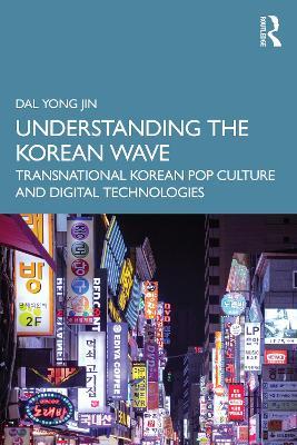 Understanding the Korean Wave: Transnational Korean Pop Culture and Digital Technologies - Dal Yong Jin - cover