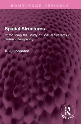 Spatial Structures: Introducing the Study of Spatial Systems in Human Geography - R. J. Johnston - cover