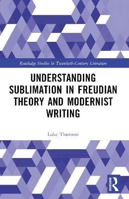 Understanding Sublimation in Freudian Theory and Modernist Writing - Luke Thurston - cover