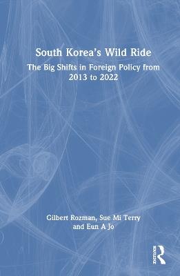 South Korea’s Wild Ride: The Big Shifts in Foreign Policy from 2013 to 2022 - Gilbert Rozman,Sue Mi Terry,Eun A Jo - cover