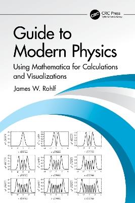 Guide to Modern Physics: Using Mathematica for Calculations and Visualizations - James W. Rohlf - cover