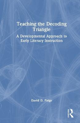 Teaching the Decoding Triangle: A Developmental Approach to Early Literacy Instruction - David D. Paige - cover