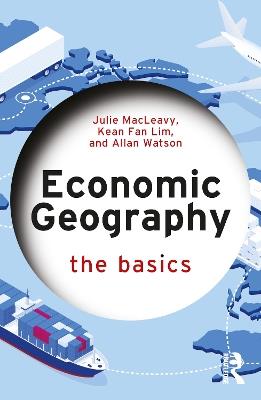 Economic Geography: The Basics - Julie MacLeavy,Kean Fan Lim,Allan Watson - cover