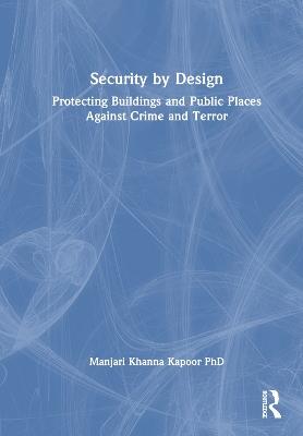 Security by Design: Protecting Buildings and Public Places Against Crime and Terror - Manjari Khanna Kapoor - cover