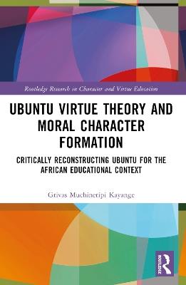 Ubuntu Virtue Theory and Moral Character Formation: Critically Reconstructing Ubuntu for the African Educational Context - Grivas Muchineripi Kayange - cover