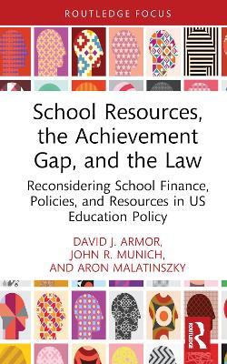 School Resources, the Achievement Gap, and the Law: Reconsidering School Finance, Policies, and Resources in US Education Policy - David J. Armor,John R. Munich,Aron Malatinszky - cover