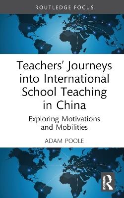 Teachers’ Journeys into International School Teaching in China: Exploring Motivations and Mobilities - Adam Poole - cover