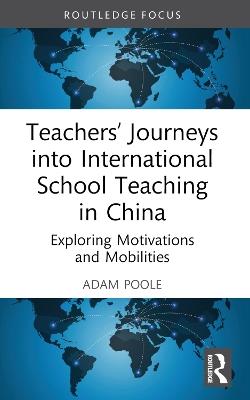 Teachers’ Journeys into International School Teaching in China: Exploring Motivations and Mobilities - Adam Poole - cover