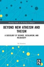 Beyond New Atheism and Theism: A Sociology of Science, Secularism, and Religiosity