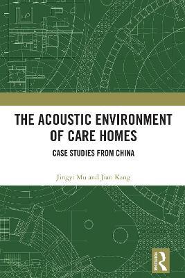 The Acoustic Environment of Care Homes: Case Studies from China - Jingyi Mu,Jian Kang - cover