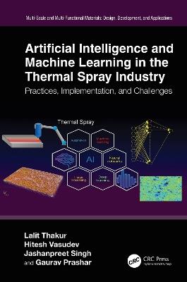 Artificial Intelligence and Machine Learning in the Thermal Spray Industry: Practices, Implementation, and Challenges - Lalit Thakur,Hitesh Vasudev,Jashanpreet Singh - cover