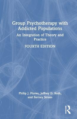 Group Psychotherapy with Addicted Populations: An Integration of Theory and Practice - Philip J. Flores,Jeffrey Roth,Barney Straus - cover