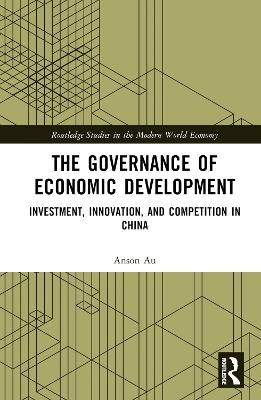 The Governance of Economic Development: Investment, Innovation, and Competition in China - Anson Au - cover