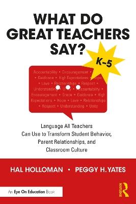 What Do Great Teachers Say?: Language All Teachers Can Use to Transform Student Behavior, Parent Relationships, and Classroom Culture K-5 - Hal Holloman,Peggy H. Yates - cover