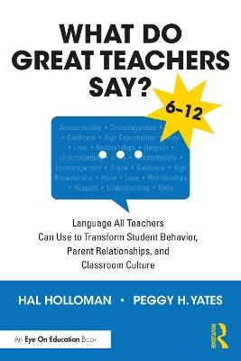 What Do Great Teachers Say?: Language All Teachers Can Use to Transform Student Behavior, Parent Relationships, and Classroom Culture 6-12 - Hal Holloman,Peggy H. Yates - cover