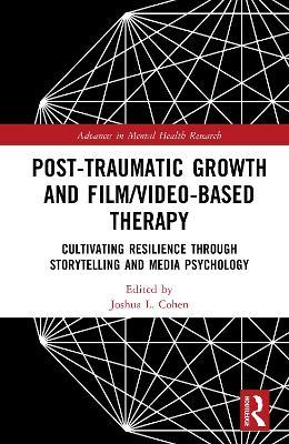 Post-Traumatic Growth and Film/Video-Based Therapy: Cultivating Resilience Through Storytelling and Media Psychology - cover