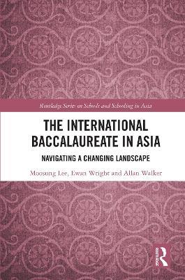 The International Baccalaureate in Asia: Navigating a Changing Landscape - Moosung Lee,Ewan Wright,Allan Walker - cover