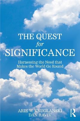 The Quest for Significance: Harnessing the Need that Makes the World Go Round - Arie W. Kruglanski,Dan Raviv - cover