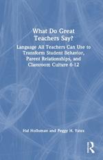 What Do Great Teachers Say?: Language All Teachers Can Use to Transform Student Behavior, Parent Relationships, and Classroom Culture 6-12