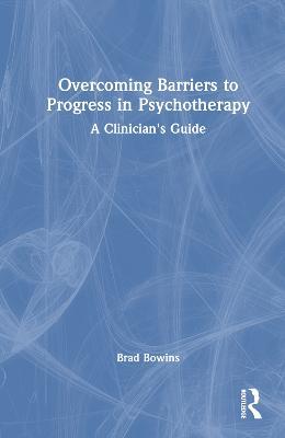 Overcoming Barriers to Progress in Psychotherapy: A Clinician's Guide - Brad Bowins - cover