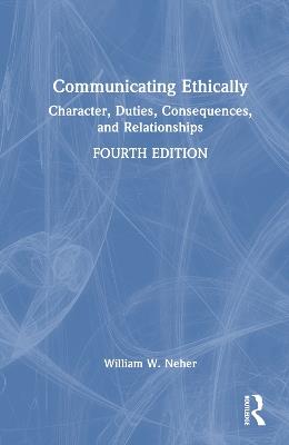 Communicating Ethically: Character, Duties, Consequences, and Relationships - William Neher - cover