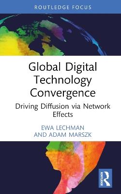 Global Digital Technology Convergence: Driving Diffusion via Network Effects - Ewa Lechman,Adam Marszk - cover