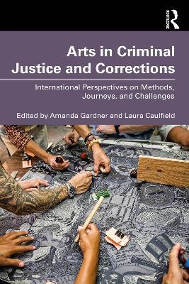 Arts in Criminal Justice and Corrections: International Perspectives on Methods, Journeys, and Challenges - cover