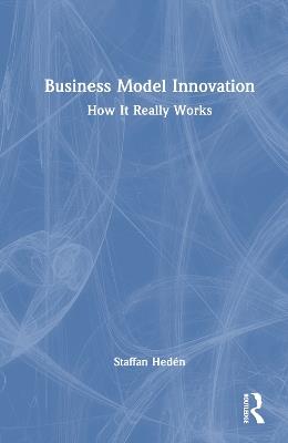 Business Model Innovation: How it really works - Staffan Hedén - cover