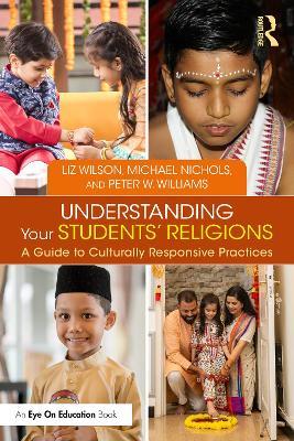 Understanding Your Students' Religions: A Guide to Culturally Responsive Practices - Liz Wilson,Michael Nichols,Peter W. Williams - cover