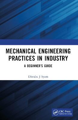 Mechanical Engineering Practices in Industry: A Beginner’s Guide - Dhruba J Syam - cover