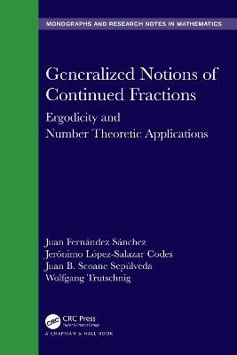 Generalized Notions of Continued Fractions: Ergodicity and Number Theoretic Applications - Juan Fernández Sánchez,Jerónimo López-Salazar Codes,Juan B. Seoane Sepúlveda - cover