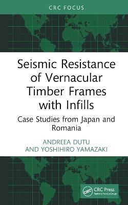 Seismic Resistance of Vernacular Timber Frames with Infills: Case Studies from Japan and Romania - Andreea Dutu,Yoshihiro Yamazaki - cover