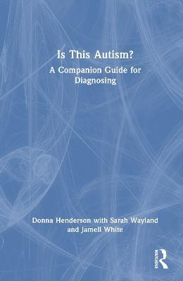 Is This Autism?: A Companion Guide for Diagnosing - Donna Henderson,Sarah Wayland,Jamell White - cover