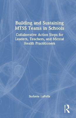 Building and Sustaining MTSS Teams in Schools: Collaborative Action Steps for Leaders, Teachers, and Mental Health Practitioners - Stefanie LaPolla - cover