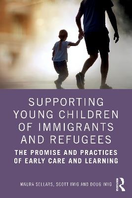 Supporting Young Children of Immigrants and Refugees: The Promise and Practices of Early Care and Learning - Maura Sellars,Scott Imig,Doug Imig - cover