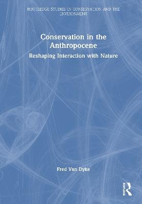 Conservation in the Anthropocene: Reshaping Interaction with Nature - Fred Van Dyke - cover
