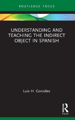 Understanding and Teaching the Indirect Object in Spanish - Luis H. González - cover