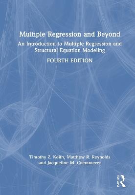 Multiple Regression and Beyond: An Introduction to Multiple Regression and Structural Equation Modeling - Timothy Z. Keith,Matthew Reynolds,Jacqueline Caemmerer - cover